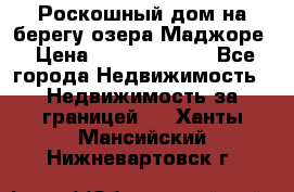 Роскошный дом на берегу озера Маджоре › Цена ­ 240 339 000 - Все города Недвижимость » Недвижимость за границей   . Ханты-Мансийский,Нижневартовск г.